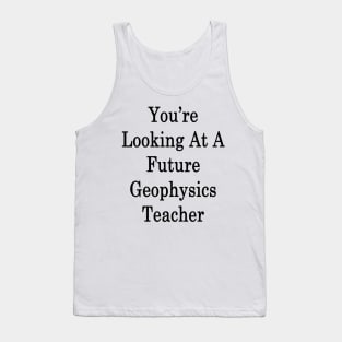 You're Looking At A Future Geophysics Teacher Tank Top